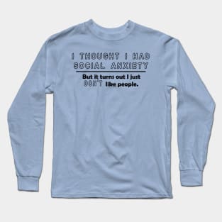 I Thought I Had Social Anxiety, But I Just Don't Like People. Long Sleeve T-Shirt